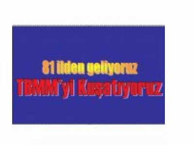 “81 İLDEN GELİYORUZ, TBMM’Yİ KUŞATIYORUZ”