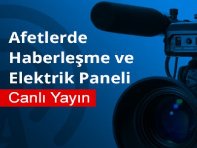 AFETLERDE HABERLEŞME VE ELEKTRİK PANELİ YARIN CANLI YAYINDA
