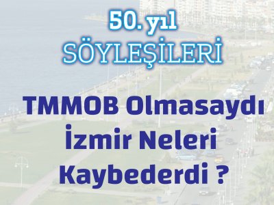 TMMOB OLMASAYDI İZMİR NELERİ KAYBEDERDİ SÖYLEŞİSİ