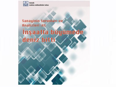 MAKİNA MÜHENDİSLERİ ODASI SANAYİNİN SORUNLARI VE ANALİZLERİ RAPORU: İNŞAATLA BÜYÜMEDE DENİZ BİTTİ!