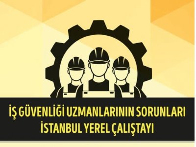 İŞ GÜVENLİĞİ UZMANLARININ SORUNLARI İSTANBUL YEREL ÇALIŞTAYI