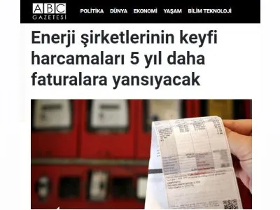 ENERJİ ŞİRKETLERİNİN KEYFİ HARCAMALARI 5 YIL DAHA FATURALARA YANSIYACAK (ABCGAZETESİ.COM)