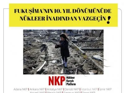 FUKUŞİMANIN 10. YIL DÖNÜMÜNDE NÜKLEER İNADINDAN VAZGEÇİN!