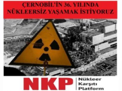 ÇERNOBİLİN 36. YILINDA NÜKLEERSİZ YAŞAMAK İSTİYORUZ!