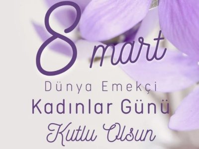 8 MART DÜNYA EMEKÇİ KADINLAR GÜNÜ KUTLU OLSUN !