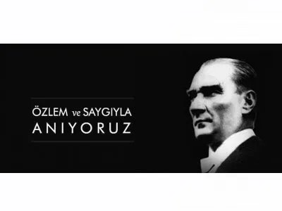 MUSTAFA KEMAL ATATÜRK`Ü SAYGI, MİNNET VE ÖZLEMLE ANIYORUZ